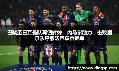 巴黎圣日耳曼队再创辉煌：内马尔助力，击败里尔队夺取法甲联赛冠军