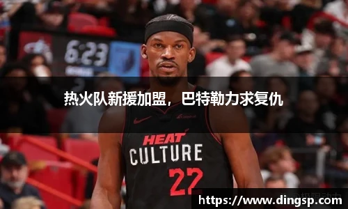 热火队新援加盟，巴特勒力求复仇