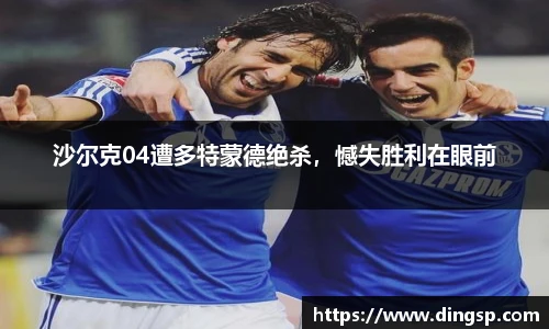 沙尔克04遭多特蒙德绝杀，憾失胜利在眼前
