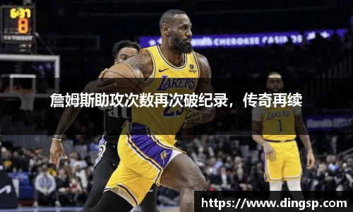 詹姆斯助攻次数再次破纪录，传奇再续