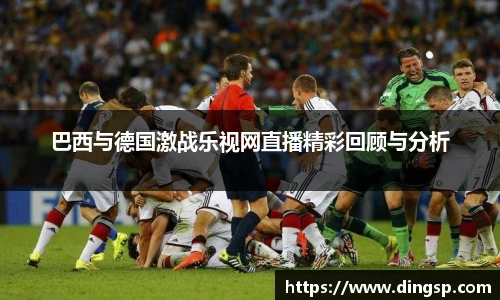 巴西与德国激战乐视网直播精彩回顾与分析