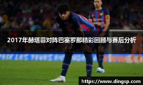 2017年赫塔菲对阵巴塞罗那精彩回顾与赛后分析