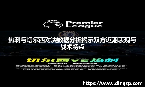 热刺与切尔西对决数据分析揭示双方近期表现与战术特点