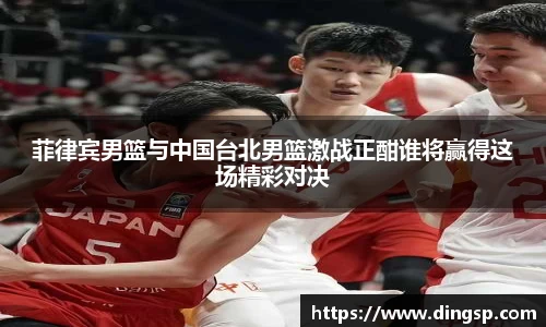 菲律宾男篮与中国台北男篮激战正酣谁将赢得这场精彩对决