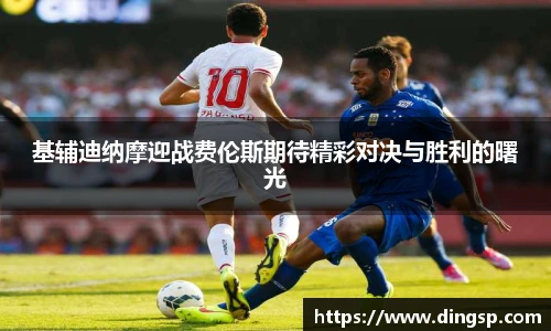 基辅迪纳摩迎战费伦斯期待精彩对决与胜利的曙光